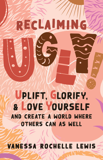 Reclaiming Ugly!: A Radically Joyful Guide to Unlearn Oppression and Uplift, Glorify, and Love Yourself