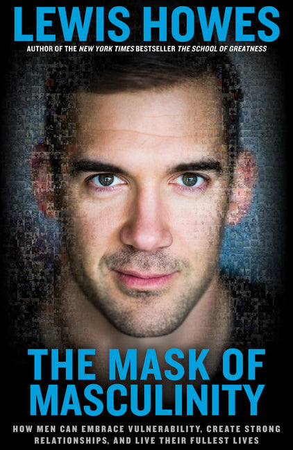 Mask of Masculinity: How Men Can Embrace Vulnerability, Create Strong Relationships, and Live Their Fullest Lives