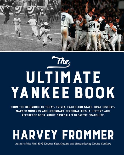 Ultimate Yankee Book: From the Beginning to Today: Trivia, Facts and Stats, Oral History, Marker Moments and Legendary Personalities--A Hist