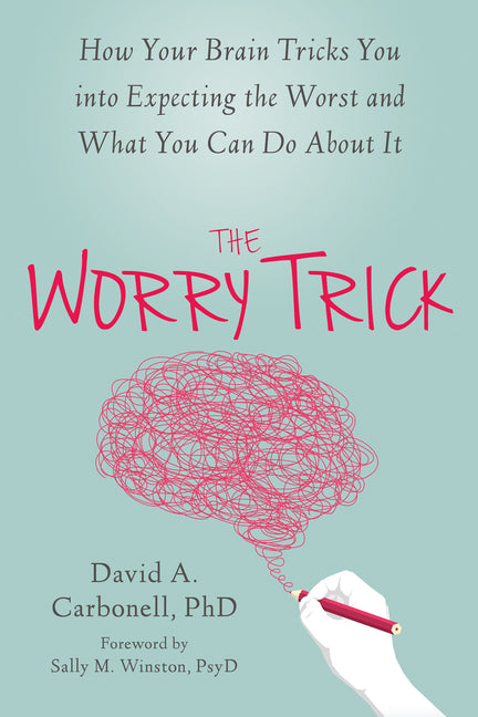 Worry Trick: How Your Brain Tricks You Into Expecting the Worst and What You Can Do about It