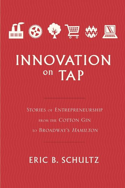 Innovation on Tap: Stories of Entrepreneurship from the Cotton Gin to Broadway's Hamilton