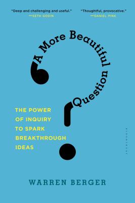 More Beautiful Question: The Power of Inquiry to Spark Breakthrough Ideas