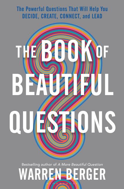 Book of Beautiful Questions: The Powerful Questions That Will Help You Decide, Create, Connect, and Lead