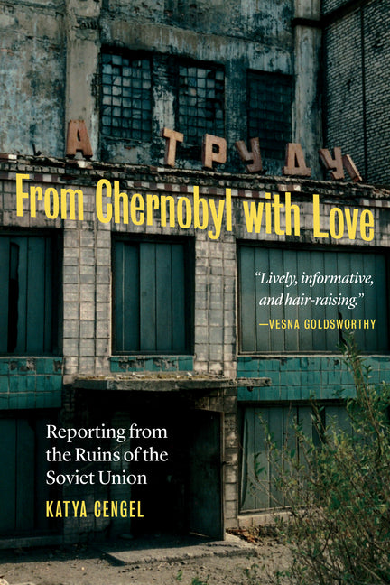 From Chernobyl with Love: Reporting from the Ruins of the Soviet Union