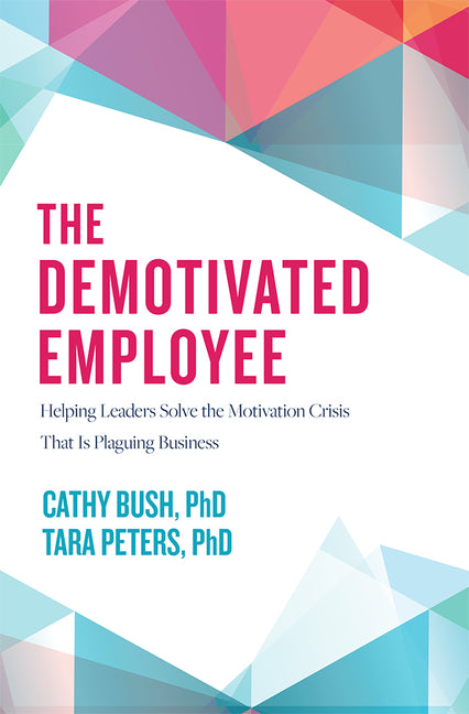 Demotivated Employee: Helping Leaders Solve the Motivation Crisis That Is Plaguing Business