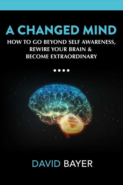 Changed Mind: Go Beyond Self Awareness, Rewire Your Brain & Reengineer Your Reality