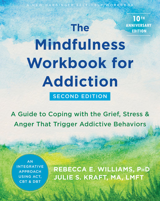 Mindfulness Workbook for Addiction: A Guide to Coping with the Grief, Stress, and Anger That Trigger Addictive Behaviors (Second Edition, Revised)