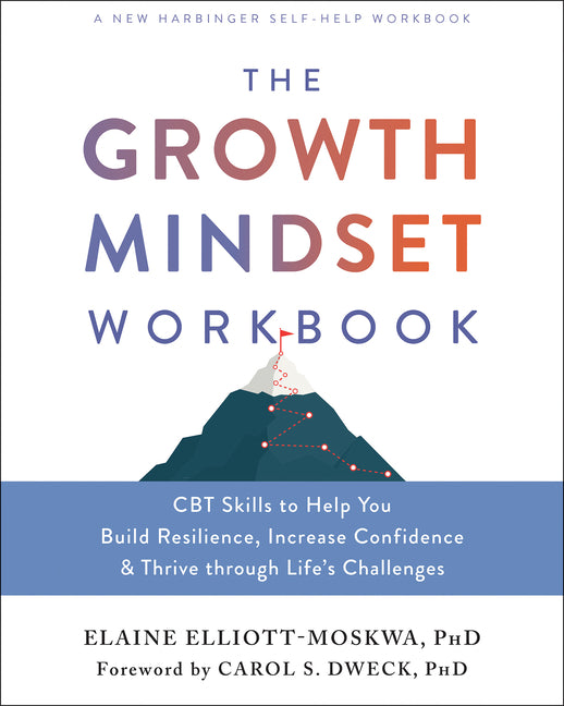 Growth Mindset Workbook: CBT Skills to Help You Build Resilience, Increase Confidence, and Thrive Through Life's Challenges