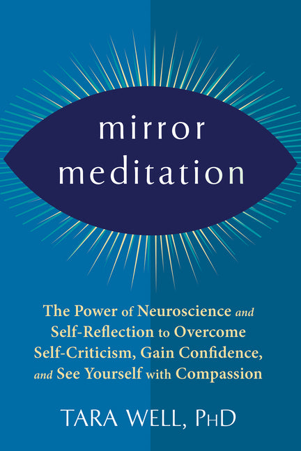 Mirror Meditation: The Power of Neuroscience and Self-Reflection to Overcome Self-Criticism, Gain Confidence, and See Yourself with Compassion