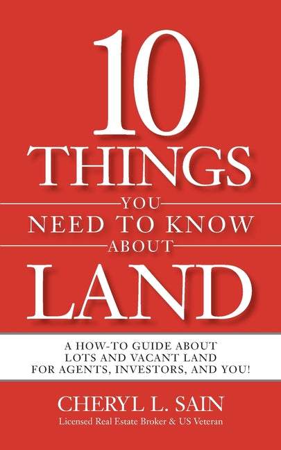 10 Things You Need To Know About Land: A How-To Guide About Lots and Vacant Land for Agents, Investors, and You!