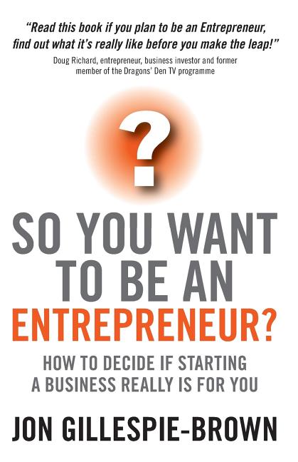 So You Want to Be an Entrepreneur?: How to Decide If Starting a Business Is Really for You