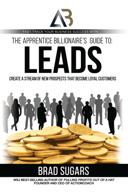 Apprentice Billionaire's Guide to Leads: Create a Stream of New Prospects That Become Loyal Customers