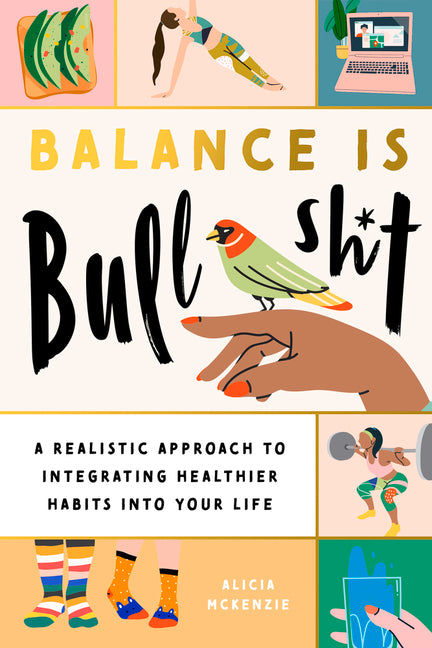 Balance Is Bullshit: A Realistic Approach to Integrating Healthier Habits Into Your Life