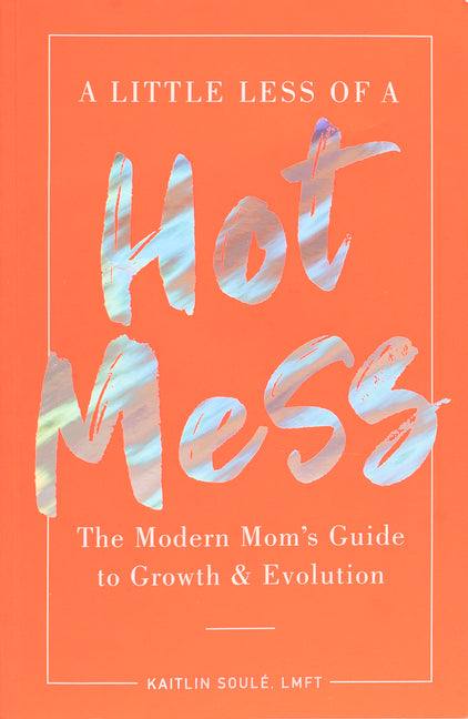 Little Less of a Hot Mess: The Modern Mom's Guide to Growth & Evolution