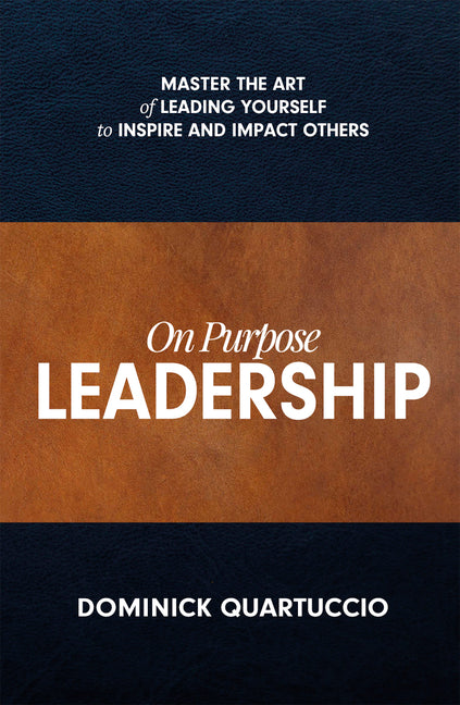 On Purpose Leadership: Master the Art of Leading Yourself to Inspire and Impact Others