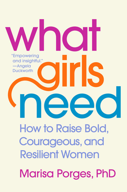 What Girls Need: How to Raise Bold, Courageous, and Resilient Women