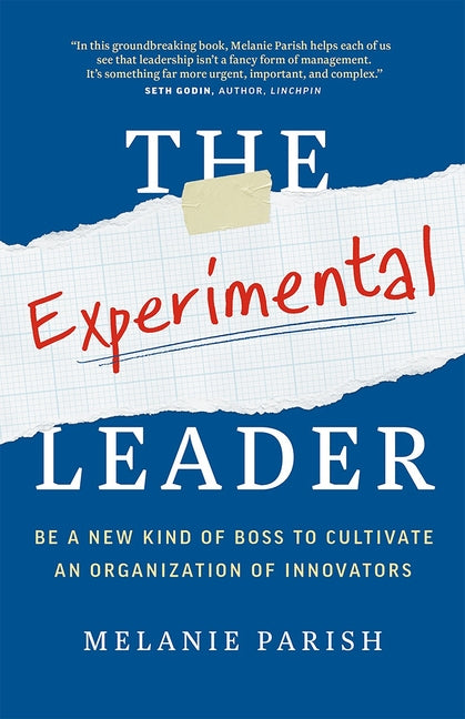 Experimental Leader: Be a New Kind of Boss to Cultivate an Organization of Innovators