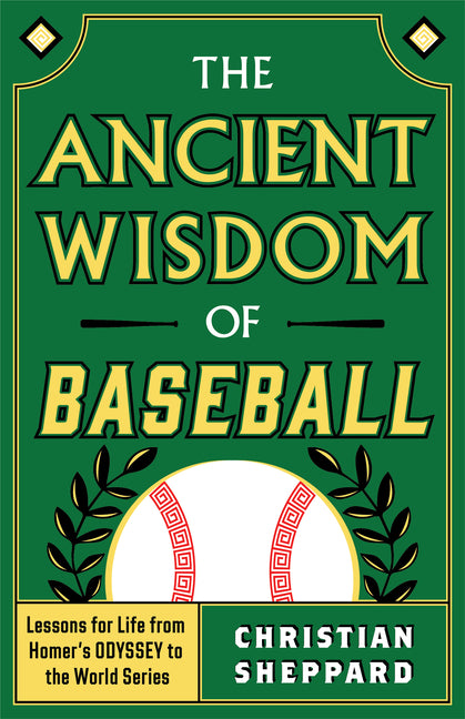 Ancient Wisdom of Baseball: Lessons for Life from Homer's Odyssey to the World Series