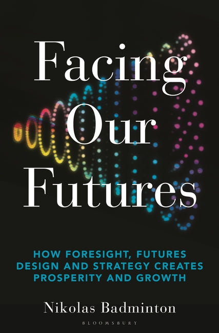 Facing Our Futures: How Foresight, Futures Design and Strategy Creates Prosperity and Growth