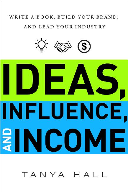 Ideas, Influence, and Income: Write a Book, Build Your Brand, and Lead Your Industry