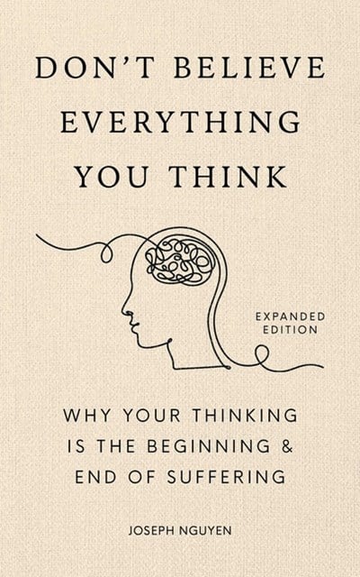 Don't Believe Everything You Think: Why Your Thinking Is the Beginning & End of Suffering