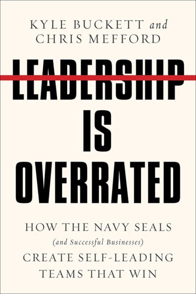  Leadership Is Overrated: How the Navy Seals (and Successful Businesses) Create Self-Leading Teams That Win