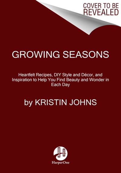  Growing Seasons: Heartfelt Recipes, DIY Style and Décor, and Inspiration to Help You Find Beauty and Wonder in Each Day