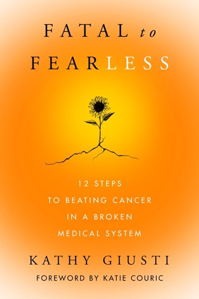  Fatal to Fearless: 12 Steps to Beating Cancer in a Broken Medical System