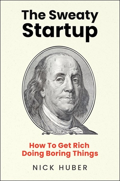 The Sweaty Startup: How to Get Rich Doing Boring Things