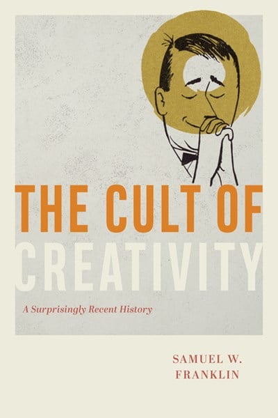 The Cult of Creativity: A Surprisingly Recent History