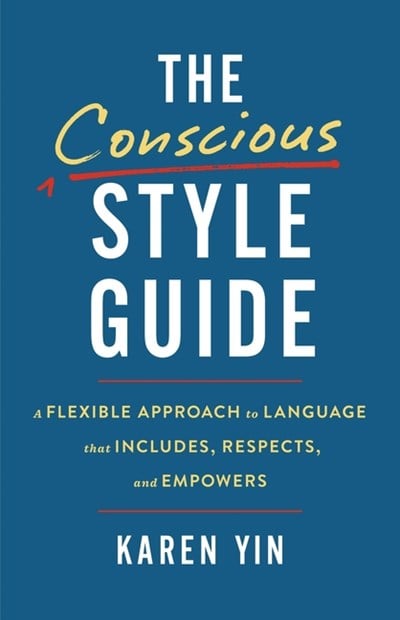 The Conscious Style Guide: A Flexible Approach to Language That Includes, Respects, and Empowers