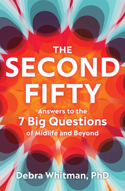 The Second Fifty: Answers to the 7 Big Questions of Midlife and Beyond