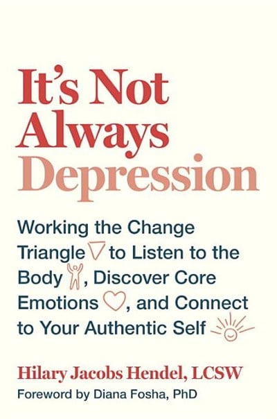  It's Not Always Depression: Working the Change Triangle to Listen to the Body, Discover Core Emotions, and Connect to Your Authentic Self