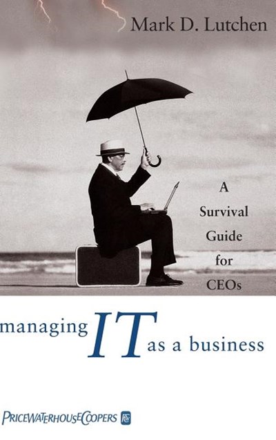  Managing IT as a Business: A Survival Guide for CEOs