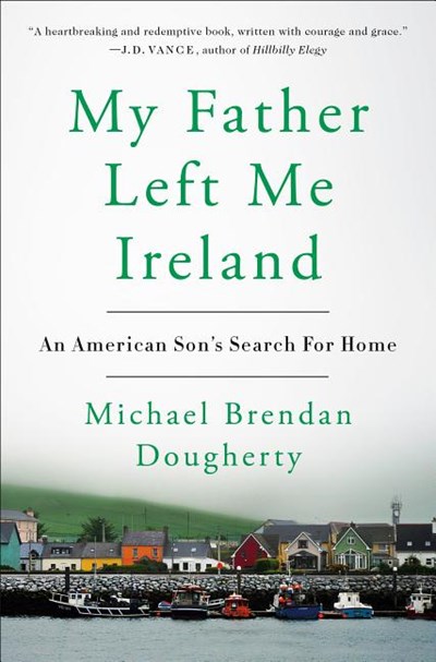  My Father Left Me Ireland: An American Son's Search for Home