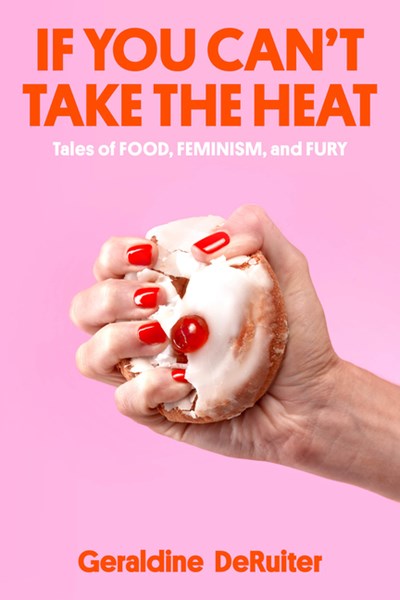  If You Can't Take the Heat: Tales of Food, Feminism, and Fury