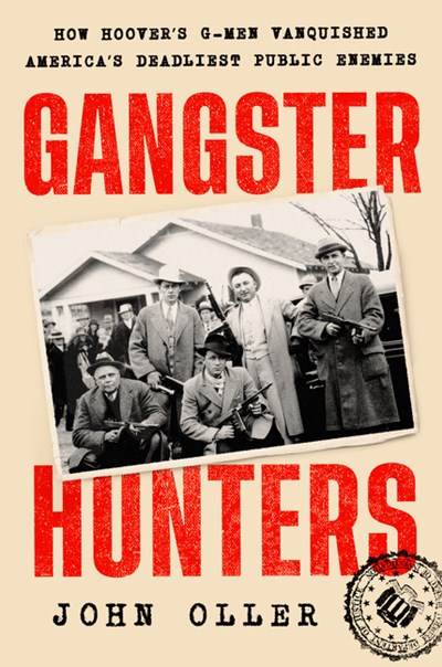  Gangster Hunters: How Hoover's G-Men Vanquished America's Deadliest Public Enemies