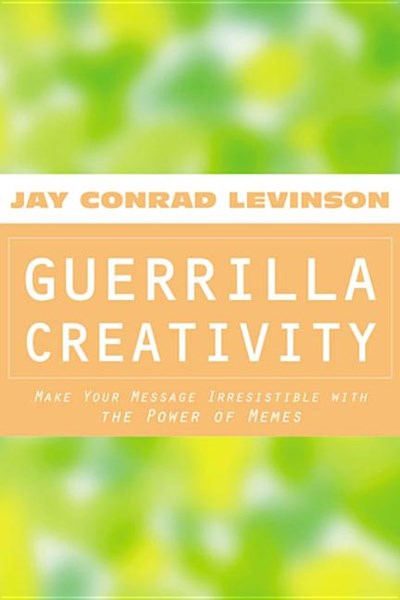  Guerrilla Creativity: Make Your Message Irresistible with the Power of Memes