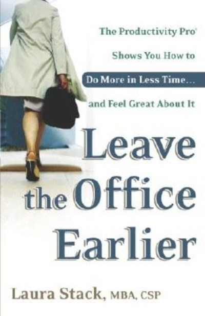  Leave the Office Earlier: The Productivity Pro Shows You How to Do More in Less Time...and Feel Great About It