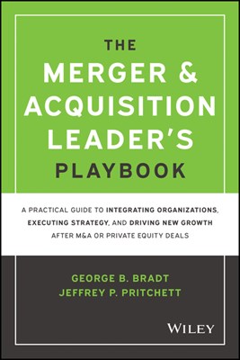 The Merger & Acquisition Leader's Playbook: A Practical Guide to Integrating Organizations, Executing Strategy, and Driving New Growth After M&A or Privat