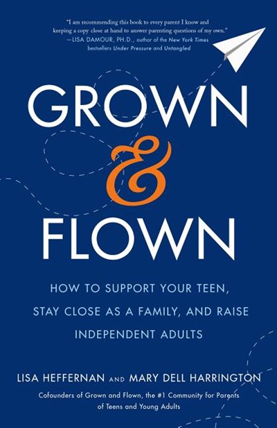  Grown and Flown: How to Support Your Teen, Stay Close as a Family, and Raise Independent Adults