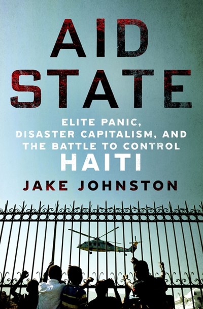  Aid State: Elite Panic, Disaster Capitalism, and the Battle to Control Haiti