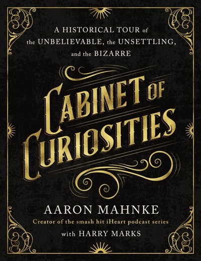  Cabinet of Curiosities: A Historical Tour of the Unbelievable, the Unsettling, and the Bizarre