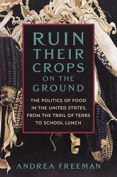  Ruin Their Crops on the Ground: The Politics of Food in the United States, from the Trail of Tears to School Lunch