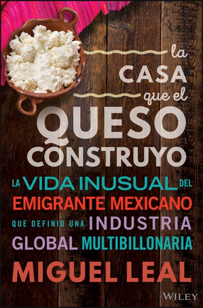 La Casa Que El Queso Construyó: Vida Inusual del Emigrante Mexicano Que Definio Una Industria Global Multibillonaria
