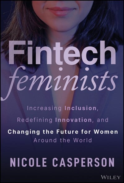  Fintech Feminists: Increasing Inclusion, Redefining Innovation, and Changing the Future for Women Around the World