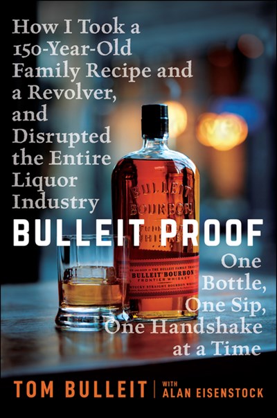  Bulleit Proof: How I Took a 150-Year-Old Family Recipe and a Revolver, and Disrupted the Entire Liquor Industry One Bottle, One Sip,