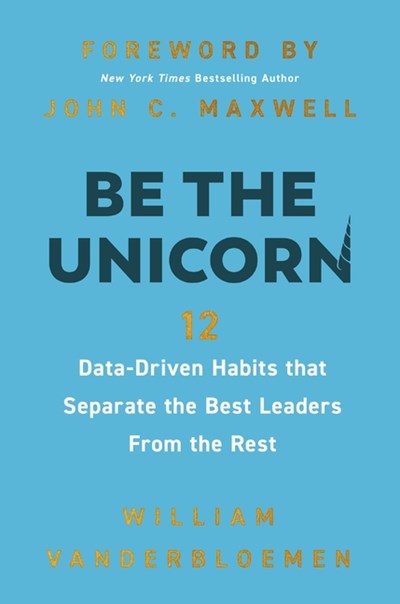 Be the Unicorn: 12 Data-Driven Habits That Separate the Best Leaders from the Rest /]Cwilliam Vanderbloemen; Foreword by John C.