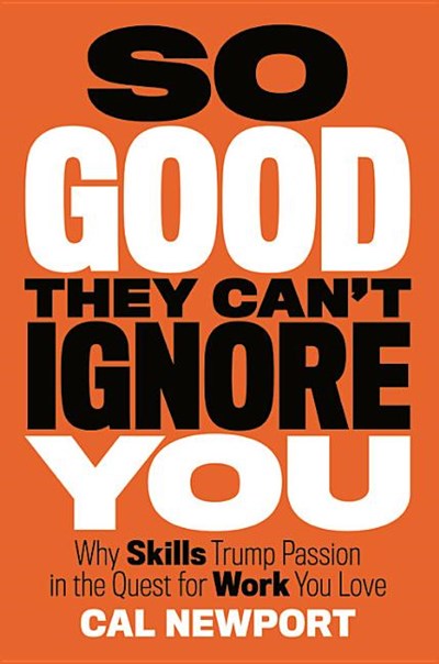  So Good They Can't Ignore You: Why Follow Your Passion Is Bad Advice and the Surprising Strategies That Work Better