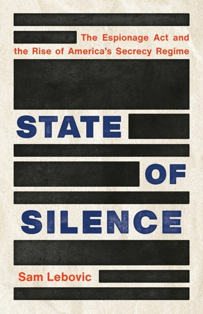  State of Silence: The Espionage ACT and the Rise of America's Secrecy Regime